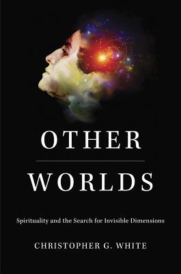 Other Worlds: Spirituality and the Search for Invisible Dimensions (Hardcover)