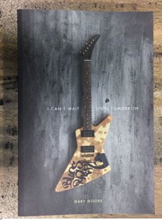 Gary Moore : I Can't Wait Until Tomorrow - The Official Biography