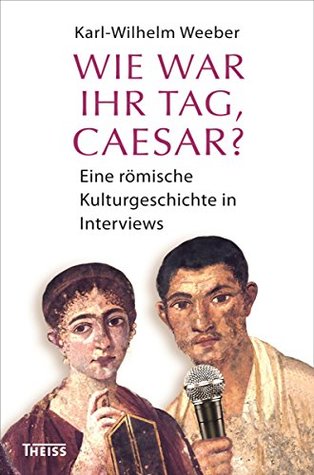 Wie war Ihr Tag, Caesar?: Eine römische Kulturgeschichte in Interviews (German Edition)