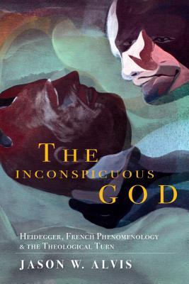 The Inconspicuous God: Heidegger, French Phenomenology, and the Theological Turn (Philosophy of Religion)