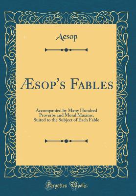 Æsop's Fables: Accompanied by Many Hundred Proverbs and Moral Maxims, Suited to the Subject of Each Fable (Classic Reprint)
