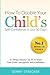 How To Double Your Child's Confidence in Just 30 Days: 25 Things Parents Can Do to Teach Your Child Unstoppable Self-Confidence