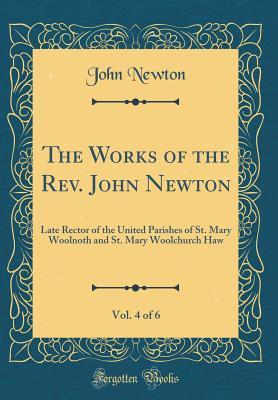 The Works of the Rev. John Newton, Vol. 4 of 6: Late Rector of the United Parishes of St. Mary Woolnoth and St. Mary Woolchurch Haw (Classic Reprint)