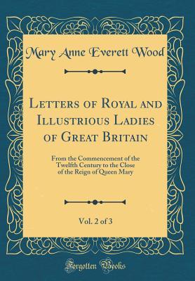 Letters of Royal and Illustrious Ladies of Great Britain, Vol. 2 of 3: From the Commencement of the Twelfth Century to the Close of the Reign of Queen Mary (Classic Reprint)