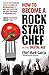 How to Become a Rock Star Chef in the Digital Age by Mark Garcia