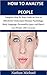 How to Analyze People: Complete Step By Step Guide on How to Effectively Understand Human Psychology, Body Language, Personality types, and Speed read People with Accuracy