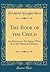 The Book of the Child: An Attempt to Set Down What Is in the Mind of Children (Classic Reprint)