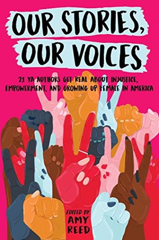 Our Stories Our Voices 21 Ya Authors Get Real About Injustice Empowerment And Growing Up Female In America By Amy Reed