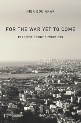 For the War Yet to Come: Planning Beirut's Frontiers (Paperback)