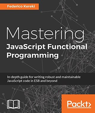 Mastering JavaScript Functional Programming: In-depth guide for writing robust and maintainable JavaScript code in ES8 and beyond (Kindle Edition)