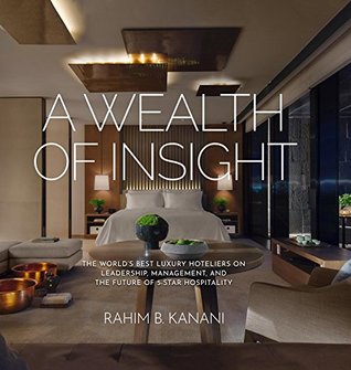 A WEALTH OF INSIGHT: The World's Best Luxury Hoteliers on Leadership, Management, and the Future of 5-Star Hospitality