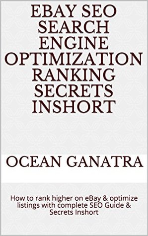 eBay SEO Search Engine Optimization Ranking Secrets Inshort: How to rank higher on eBay & optimize listings with complete SEO Guide & Secrets Inshort (2018 Book 1012018)