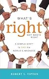 What's Right, Not Who's Right: A Simple Shift to End the World's Madness What's Right, Not Who's Right: A Simple Shift to End the World's Madness