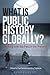 What Is Public History Globally?: Working with the Past in the Present