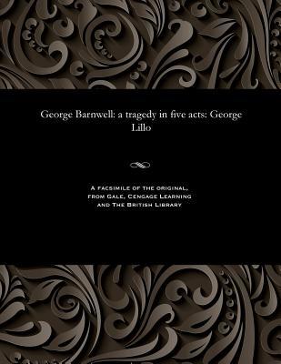 George Barnwell: A Tragedy in Five Acts: George Lillo