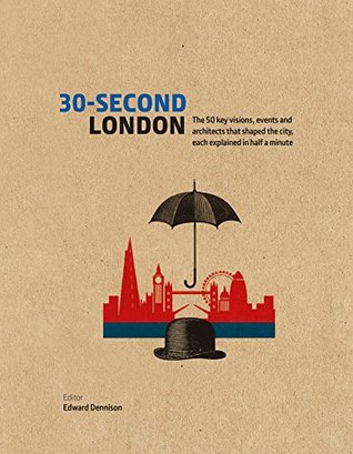 30-Second London: The 50 key visions, events and architects that shaped the city, each explained in half a minute (30 Second)