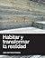 Habitar y transformar la realidad by José Juan Garza Cavazos