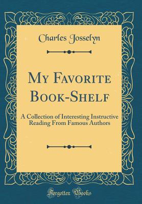 My Favorite Book-Shelf: A Collection of Interesting Instructive Reading From Famous Authors (Classic Reprint)