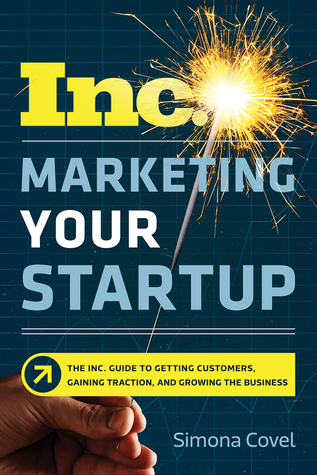 Marketing Your Startup: The Inc. Guide to Getting Customers, Gaining Traction, and Growing Your Business