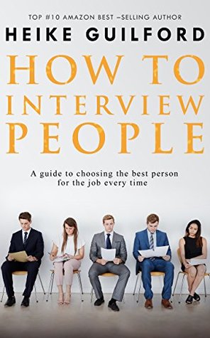 How To Interview People: A guide to choosing the best person for the job every time (Recruitment Book Book 2)
