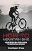 How To Mountain Bike: Your ...