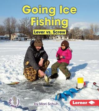 Going Ice Fishing: Lever vs. Screw (First Step Nonfiction: Simple Machines to the Rescue)