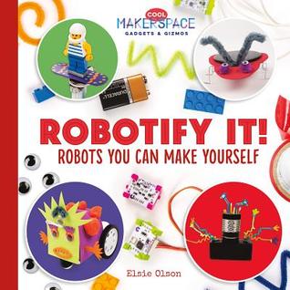 Robotify It! Robots You Can Make Yourself (Cool Makerspace Gadgets & Gizmos)