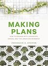 Making Plans: How to Engage with Landscape, Design, and the Urban Environment Making Plans: How to Engage with Landscape, Design, and the Urban Environment