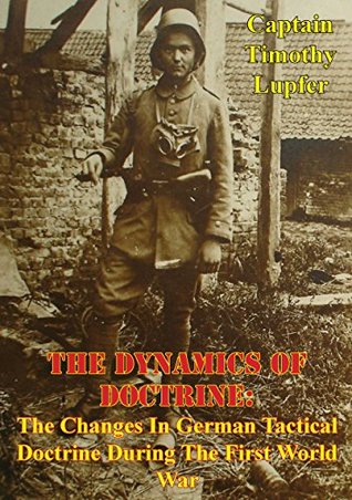 The Dynamics Of Doctrine: The Changes In German Tactical Doctrine During The First World War [Illustrated Edition] (Kindle Edition)