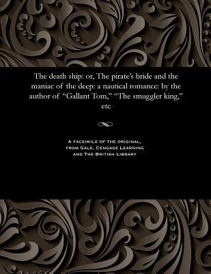 The Death Ship: Or, the Pirate's Bride and the Maniac of the Deep: A Nautical Romance: By the Author of Gallant Tom, the Smuggler King, Etc (Paperback)