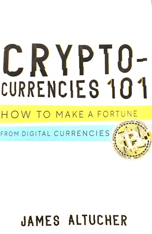 Crypto Currencies 101 How To Make A Fortune From Digital Currencies By James Altucher