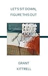 Let's Sit Down, Figure This Out by Grant Kittrell