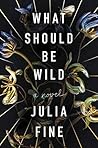 What Should Be Wild by Julia Fine