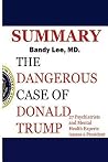 Summary: Dangerous Case of Donald Trump: : 27 Psychiatrists and Mental Health Experts Assess a President