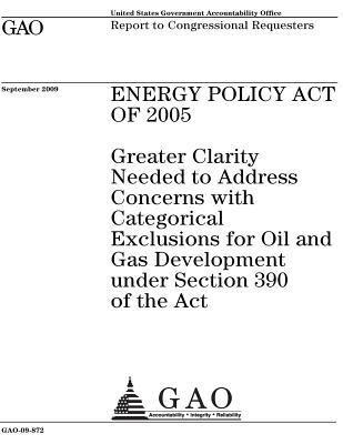 Energy Policy Act of 2005: Greater Clarity Needed to Address Concerns with Categorical Exclusions for Oil and Gas Development Under Section 390 of the ACT: Report to Congressional Requesters.
