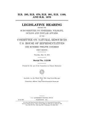 H.R. 295, H.R. 670, H.R. 991, H.R. 1160, and H.R. 1670: Legislative Hearing Before the Subcommittee on Fisheries, Wildlife, Oceans, and Insular Affairs of the Committee on Natural Resources, U.S. House of Representatives, One Hundred Twelfth Congress, Fir
