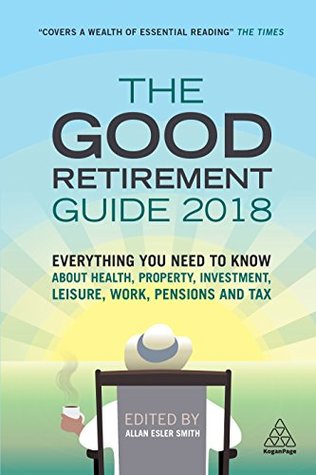The Good Retirement Guide 2018: Everything You Need to Know About Health, Property, Investment, Leisure, Work, Pensions and Tax (Kindle Edition)