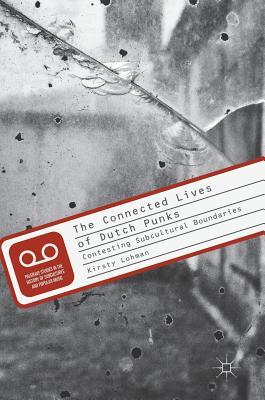 The Connected Lives of Dutch Punks: Contesting Subcultural Boundaries (Palgrave Studies in the History of Subcultures and Popular Music)