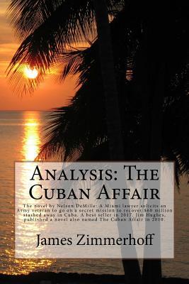 Analysis: The Cuban Affair: The Novel by Nelson DeMille: A Miami Lawyer Solicits an Army Veteran to Go on a Secret Mission to Recover $60 Million Stashed Away in Cuba. a Best Seller in 2017. Jim Hughes, Published a Novel Also Named the Cuban Affair in 201 (Paperback)