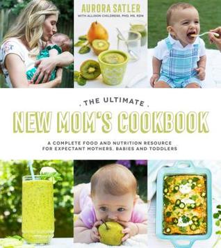 The Ultimate New Mom's Cookbook: A Complete Food and Nutrition Resource for Expectant Mothers, Babies and Toddlers (Paperback)