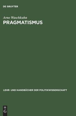Pragmatismus: Sozialphilosophische und erkenntnistheoretische Reflexionen zu den Grundelementen einer interaktiven Demokratie (Lehr- und Handbücher der Politikwissenschaft) (German Edition)