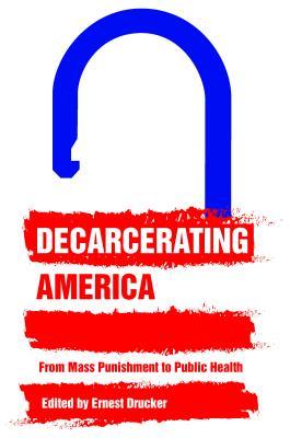 Decarcerating America: From Mass Punishment to Public Health (Hardcover)
