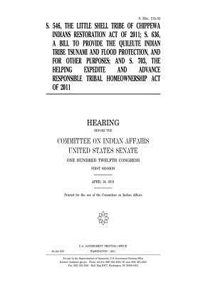 S. 546, the Little Shell Tribe of Chippewa Indians Restoration Act of 2011, S. 636, a Bill to Provide the Quileute Indian Tribe Tsunami and Flood Protection, and for Other Purposes, and S. 703, the Helping Expedite and Advance Responsible Tribal Homeowner