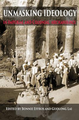 Unmasking Ideology in Imperial and Colonial Archaeology: Vocabulary, Symbols, and Legacy (Ideas, Debates, and Perspectives (8))