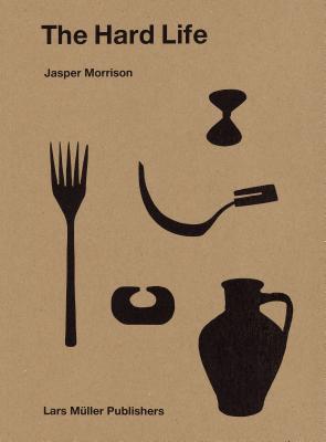 Jasper Morrison: The Hard Life (Hardcover)