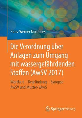 Die Verordnung über Anlagen zum Umgang mit wassergefährdenden Stoffen (AwSV 2017): Wortlaut – Begründung – Synopse AwSV und Muster-VAwS (German Edition)