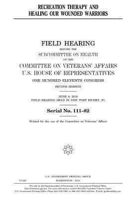 Recreation Therapy and Healing Our Wounded Warriors: Field Hearing Before the Subcommittee on Health of the Committee on Veterans' Affairs, U.S. House of Representatives, One Hundred Eleventh Congress, Second Session, June 8, 2010, Field Hearing Held in N
