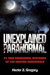 Unexplained Paranormal: 51 True Paranormal Mysteries of the Haunted Underworld
