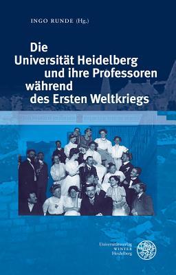 Die Universitat Heidelberg Und Ihre Professoren Wahrend Des Ersten Weltkriegs: Beitrage Zur Tagung Im Universitatsarchiv Heidelberg Am 6. Und 7. ... Zur Universitatsgeschichte) (German Edition)