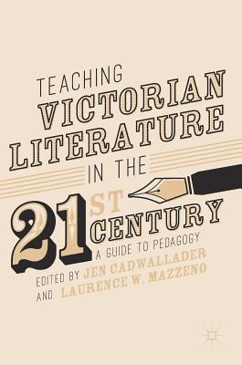 Teaching Victorian Literature in the Twenty-First Century: A Guide to Pedagogy (Hardcover)